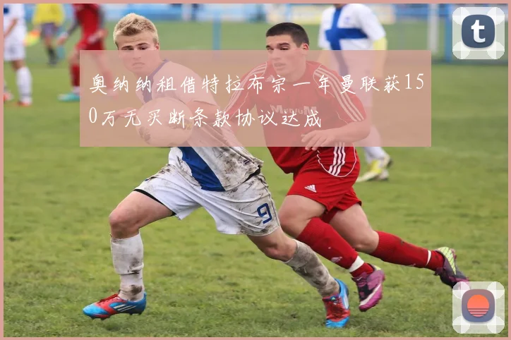 奥纳纳租借特拉布宗一年曼联获150万无买断条款协议达成