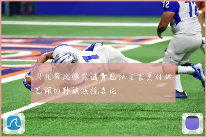 因凡蒂诺强烈谴责巴拉圭官员对姆巴佩的种族歧视言论