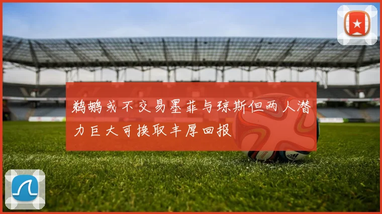 鹈鹕或不交易墨菲与琼斯但两人潜力巨大可换取丰厚回报