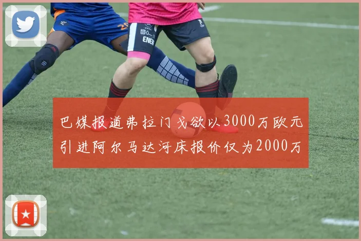 巴媒报道弗拉门戈欲以3000万欧元引进阿尔马达河床报价仅为2000万